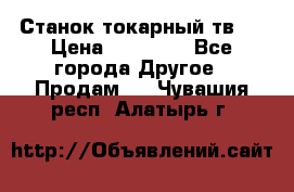 Станок токарный тв-4 › Цена ­ 53 000 - Все города Другое » Продам   . Чувашия респ.,Алатырь г.